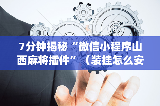 7分钟揭秘“微信小程序山西麻将插件”（装挂怎么安装)