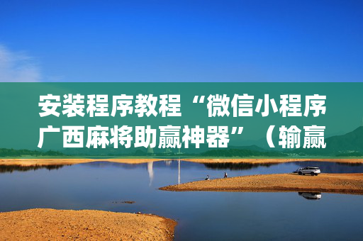 安装程序教程“微信小程序广西麻将助赢神器”（输赢跟id号有关系吗)