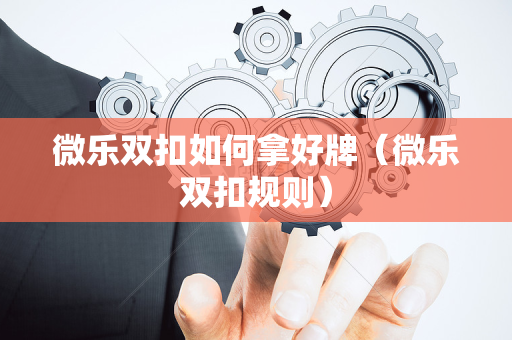 微乐双扣如何拿好牌（微乐双扣规则）