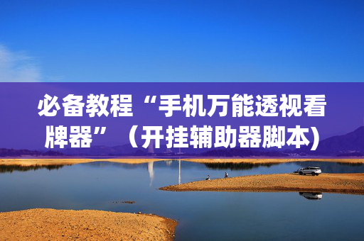 必备教程“手机万能透视看牌器”（开挂辅助器脚本)