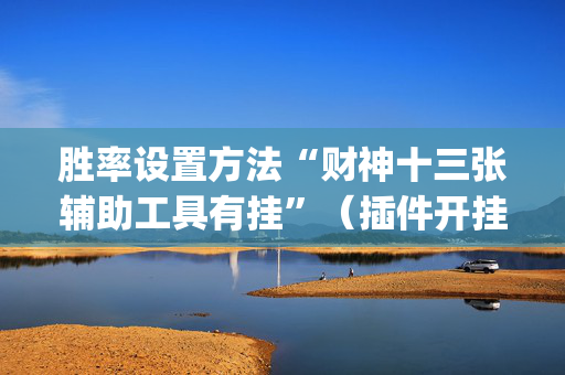 胜率设置方法“财神十三张辅助工具有挂”（插件开挂免费AI)