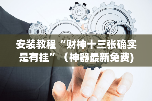 安装教程“财神十三张确实是有挂”（神器最新免费)