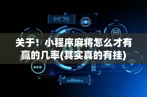关于！小程序麻将怎么才有赢的几率(其实真的有挂)