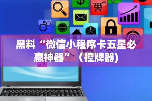 黑料“微信小程序卡五星必赢神器”（控牌器)