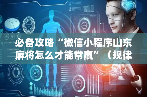 必备攻略“微信小程序山东麻将怎么才能常赢”（规律确实有挂)