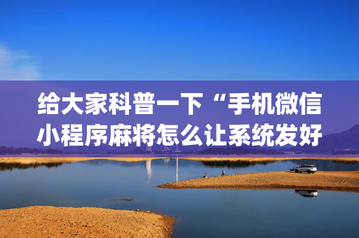 给大家科普一下“手机微信小程序麻将怎么让系统发好牌”（通用挂软件多少钱)