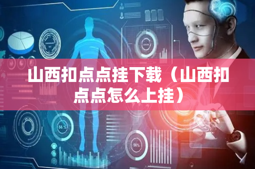 山西扣点点挂下载（山西扣点点怎么上挂）