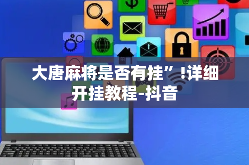 大唐麻将是否有挂”!详细开挂教程-抖音