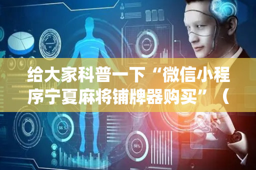给大家科普一下“微信小程序宁夏麻将铺牌器购买”（骗局大揭秘)