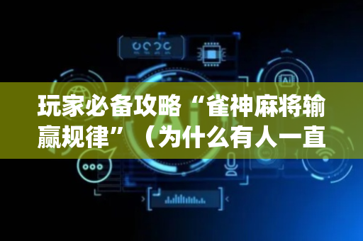 玩家必备攻略“雀神麻将输赢规律”（为什么有人一直赢)