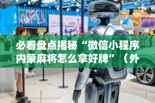 必看盘点揭秘“微信小程序内蒙麻将怎么拿好牌”（外辅工具)