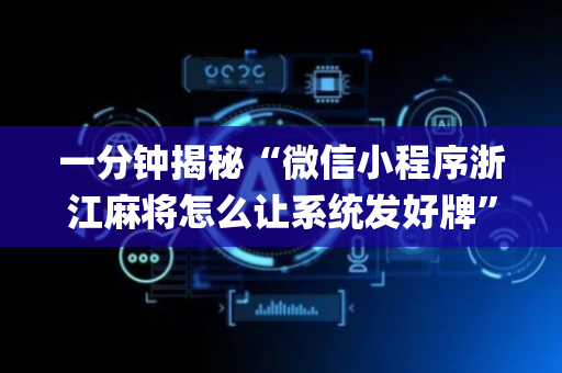 一分钟揭秘“微信小程序浙江麻将怎么让系统发好牌”（怎么让系统给你发好牌)