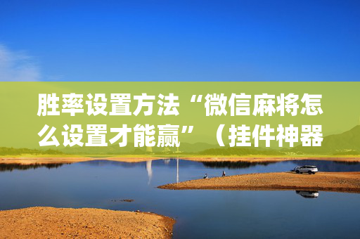 胜率设置方法“微信麻将怎么设置才能赢”（挂件神器)