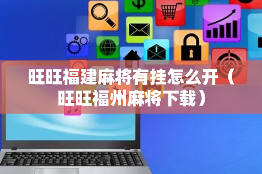 旺旺福建麻将有挂怎么开（旺旺福州麻将下载）