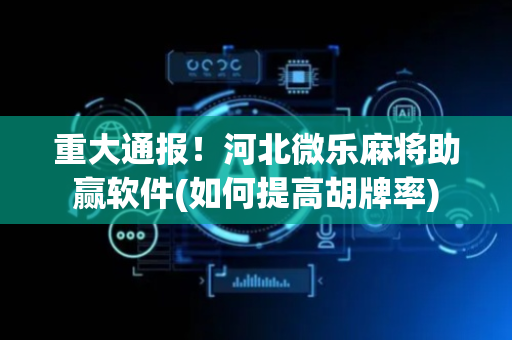 重大通报！河北微乐麻将助赢软件(如何提高胡牌率)