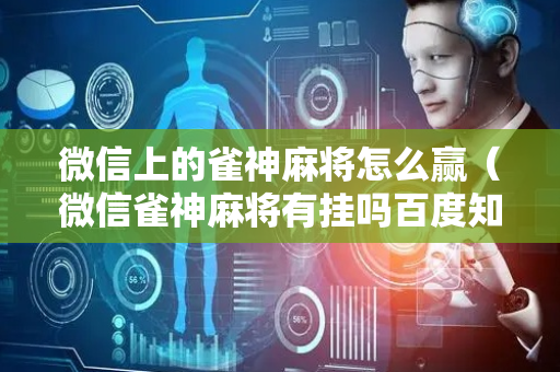 微信上的雀神麻将怎么赢（微信雀神麻将有挂吗百度知道）