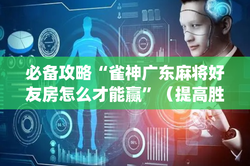 必备攻略“雀神广东麻将好友房怎么才能赢”（提高胜率软件)