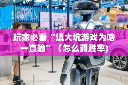 玩家必看“填大坑游戏为啥一直输”（怎么调胜率)