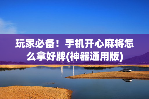 玩家必备！手机开心麻将怎么拿好牌(神器通用版)