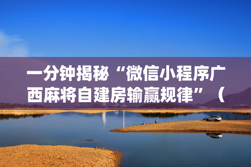 一分钟揭秘“微信小程序广西麻将自建房输赢规律”（辅牌器插件购买)
