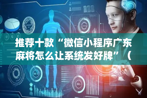 推荐十款“微信小程序广东麻将怎么让系统发好牌”（输赢规律)