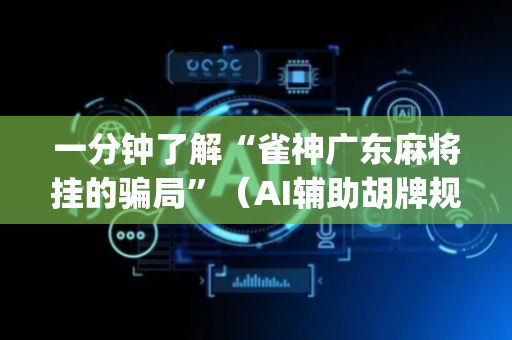 一分钟了解“雀神广东麻将挂的骗局”（AI辅助胡牌规则)