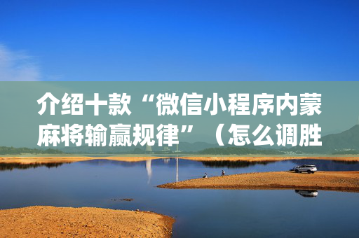 介绍十款“微信小程序内蒙麻将输赢规律”（怎么调胜率)