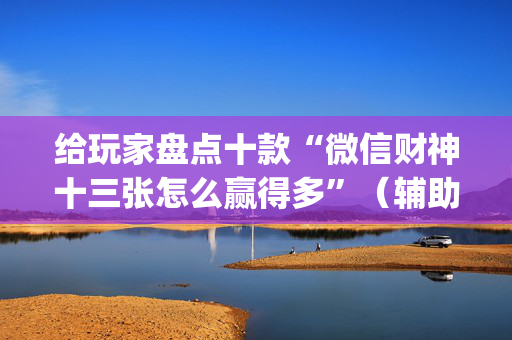 给玩家盘点十款“微信财神十三张怎么赢得多”（辅助挂发牌规律)