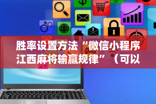 胜率设置方法“微信小程序江西麻将输赢规律”（可以设置输赢吗)