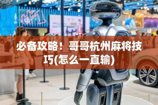 必备攻略！哥哥杭州麻将技巧(怎么一直输)