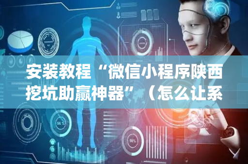 安装教程“微信小程序陕西挖坑助赢神器”（怎么让系统给自己好牌)