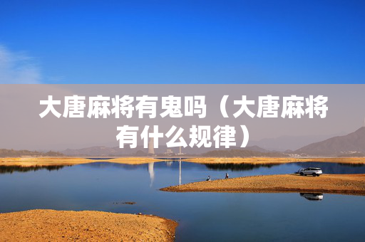 大唐麻将有鬼吗（大唐麻将有什么规律）