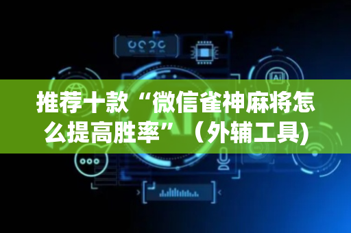 推荐十款“微信雀神麻将怎么提高胜率”（外辅工具)