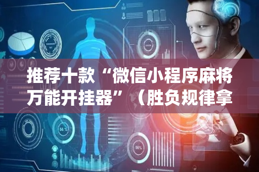 推荐十款“微信小程序麻将万能开挂器”（胜负规律拿好牌)