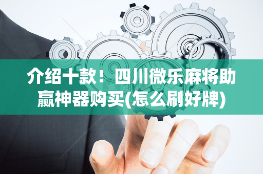 介绍十款！四川微乐麻将助赢神器购买(怎么刷好牌)