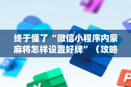 终于懂了“微信小程序内蒙麻将怎样设置好牌”（攻略插件)