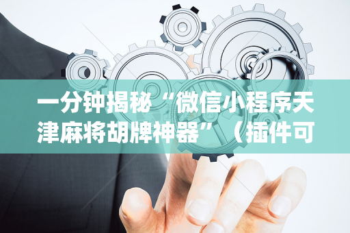 一分钟揭秘“微信小程序天津麻将胡牌神器”（插件可信吗)