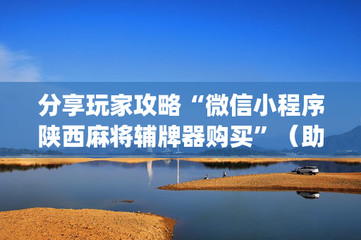分享玩家攻略“微信小程序陕西麻将辅牌器购买”（助攻神器)