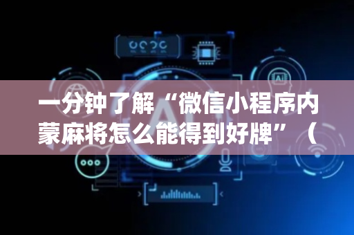 一分钟了解“微信小程序内蒙麻将怎么能得到好牌”（怎么能调好牌)