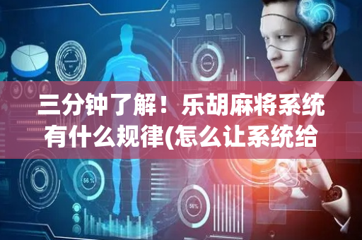 三分钟了解！乐胡麻将系统有什么规律(怎么让系统给自己好牌)