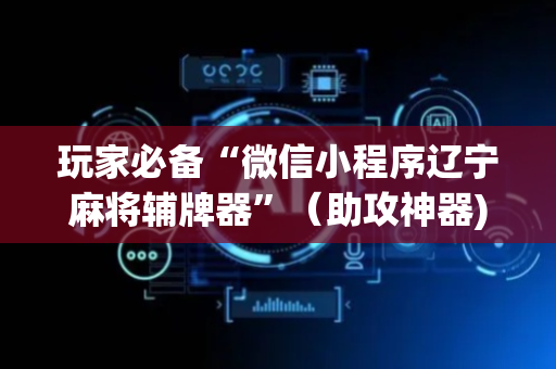 玩家必备“微信小程序辽宁麻将辅牌器”（助攻神器)