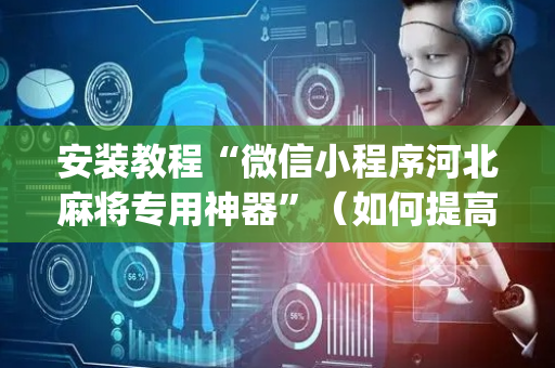 安装教程“微信小程序河北麻将专用神器”（如何提高胜率)