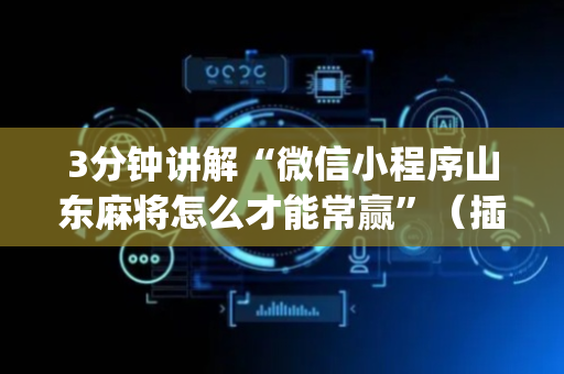 3分钟讲解“微信小程序山东麻将怎么才能常赢”（插件可信吗)