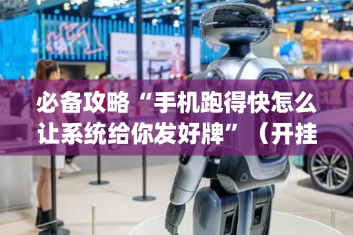 必备攻略“手机跑得快怎么让系统给你发好牌”（开挂辅助器脚本)