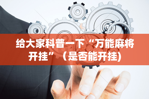 给大家科普一下“万能麻将开挂”（是否能开挂)