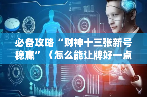 必备攻略“财神十三张新号稳赢”（怎么能让牌好一点)