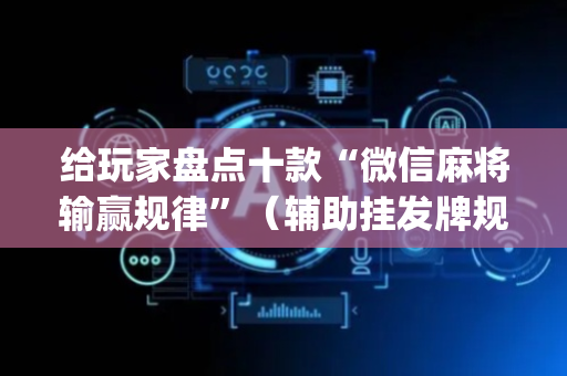 给玩家盘点十款“微信麻将输赢规律”（辅助挂发牌规律)