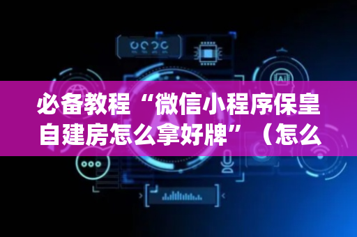 必备教程“微信小程序保皇自建房怎么拿好牌”（怎么设置能有好牌)