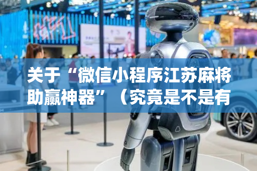 关于“微信小程序江苏麻将助赢神器”（究竟是不是有挂)