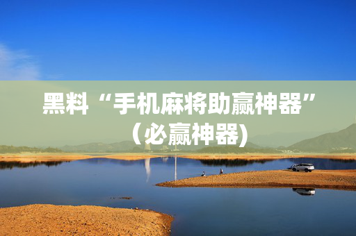 黑料“手机麻将助赢神器”（必赢神器)